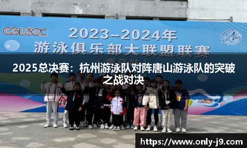 2025总决赛：杭州游泳队对阵唐山游泳队的突破之战对决