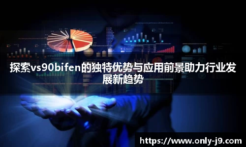 探索vs90bifen的独特优势与应用前景助力行业发展新趋势