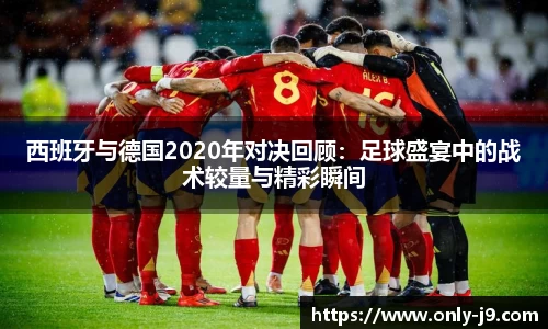西班牙与德国2020年对决回顾：足球盛宴中的战术较量与精彩瞬间