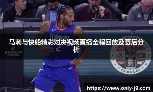 马刺与快船精彩对决视频直播全程回放及赛后分析